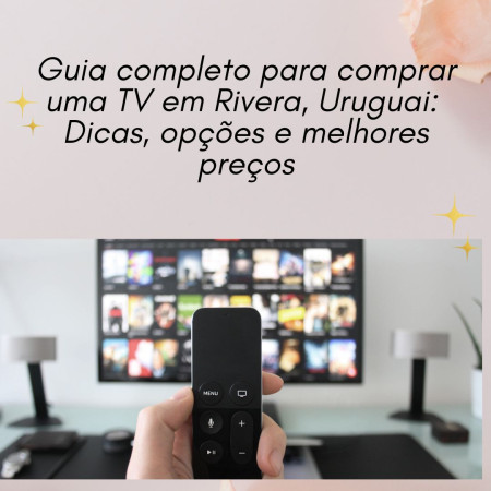 Guia completo para comprar uma TV em Rivera, Uruguai: Dicas, opções e melhores preços